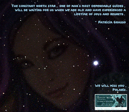 The picture from the avatar of Polaris Black lightly imposed on a field of stars on a midnight blue background. The North Star shines brightly. Words in pale blue font in upper and right of graphic — The constant north star, one of man's most dependable guides, will be waiting for us when we are old and have experienced a lifetime of joys and regrets. ~ Patricia Grasso. In the lower right hand side of graphic are 'We will miss you, Polaris' in the same pale blue font. The signature that she used in all the Houses is under that.